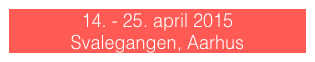 14. - 25. april 2015      
Svalegangen, Aarhus 